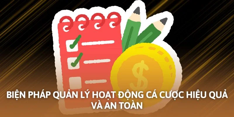 Biện pháp quản lý hoạt động cá cược hiệu quả và an toàn
